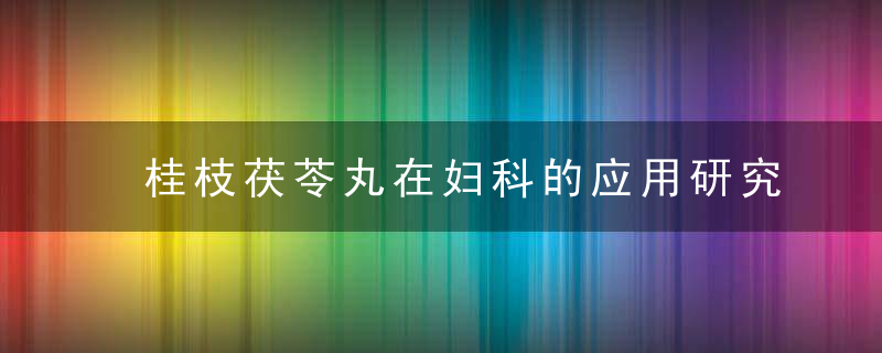 桂枝茯苓丸在妇科的应用研究