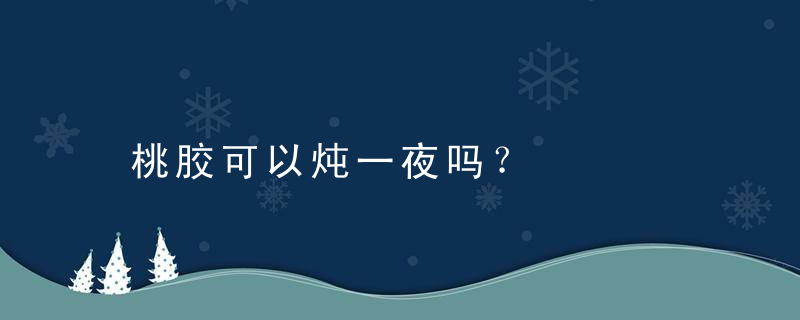 桃胶可以炖一夜吗？