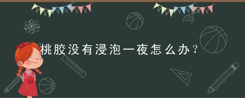 桃胶没有浸泡一夜怎么办？