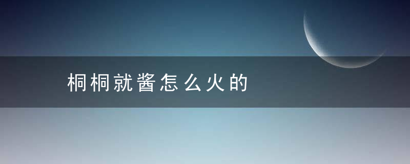 桐桐就酱怎么火的