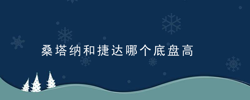 桑塔纳和捷达哪个底盘高