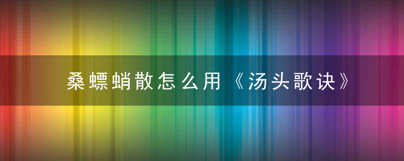 桑螵蛸散怎么用《汤头歌诀》 桑螵蛸散，桑螵蛸散百度百科