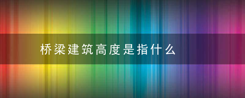 桥梁建筑高度是指什么