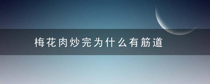 梅花肉炒完为什么有筋道