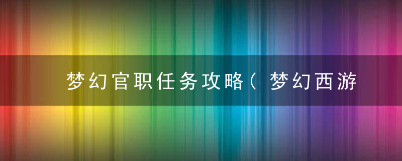 梦幻官职任务攻略(梦幻西游官职任务奖励一览)