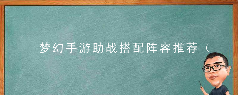 梦幻手游助战搭配阵容推荐（各门派助战的选择一览）