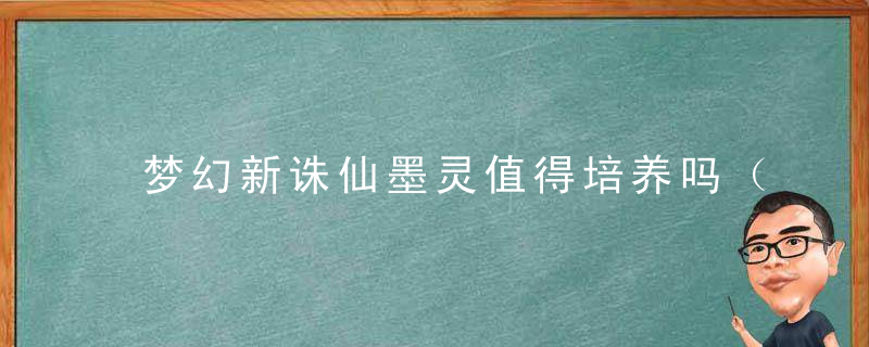 梦幻新诛仙墨灵值得培养吗（梦幻新诛仙墨灵4技能怎么打书）