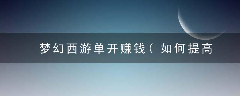 梦幻西游单开赚钱(如何提高175级单开收益)