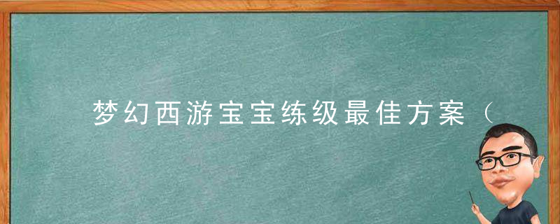 梦幻西游宝宝练级最佳方案（平民玩家如何低成本提升宝宝等级）