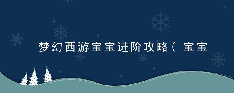梦幻西游宝宝进阶攻略(宝宝快速领悟内丹进阶攻略)