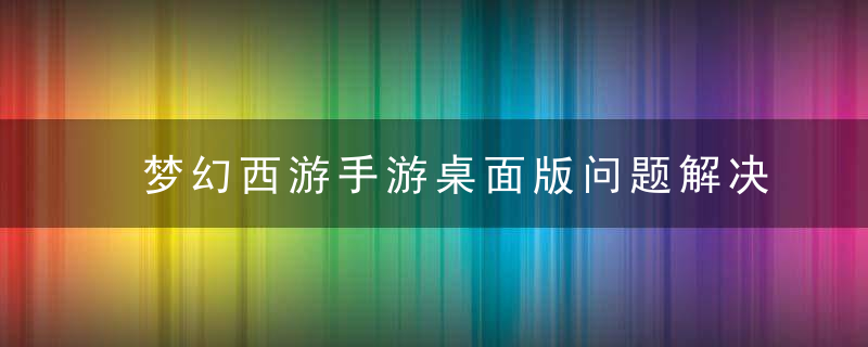 梦幻西游手游桌面版问题解决（下载不到任何补丁文件怎么办）