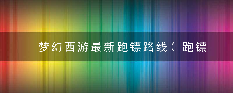 梦幻西游最新跑镖路线(跑镖最短路线)