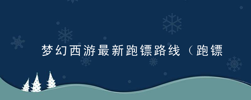 梦幻西游最新跑镖路线（跑镖最短路线）