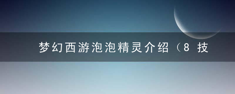 梦幻西游泡泡精灵介绍（8技能泡泡灵仙羽灵神打书）