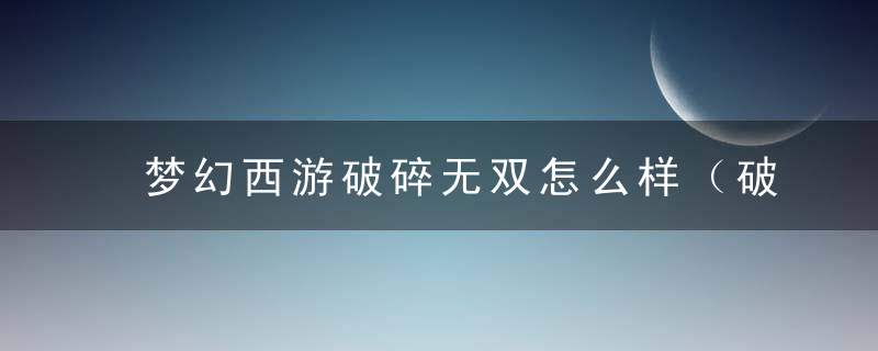 梦幻西游破碎无双怎么样（破碎无双pk价值分析）