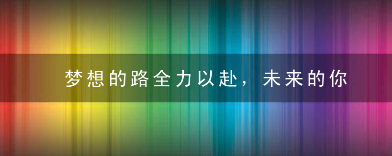 梦想的路全力以赴，未来的你才会光彩夺目