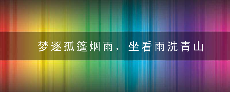 梦逐孤篷烟雨，坐看雨洗青山——读倪云林