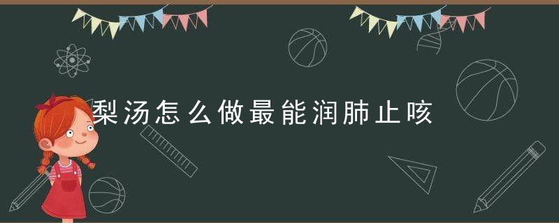 梨汤怎么做最能润肺止咳，梨汤怎么做能止咳