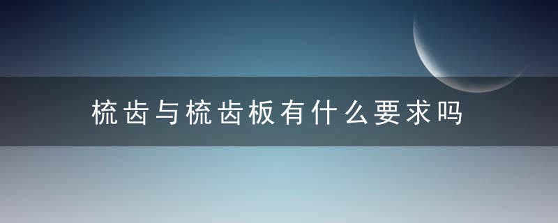 梳齿与梳齿板有什么要求吗