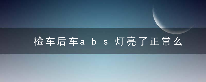 检车后车abs灯亮了正常么