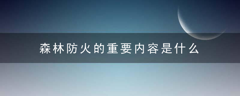 森林防火的重要内容是什么