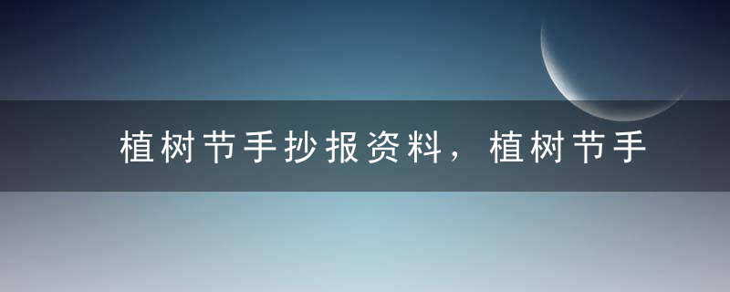 植树节手抄报资料，植树节手抄报内容