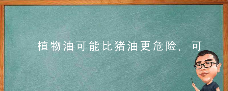 植物油可能比猪油更危险,可能,家庭正确用油,学会这三