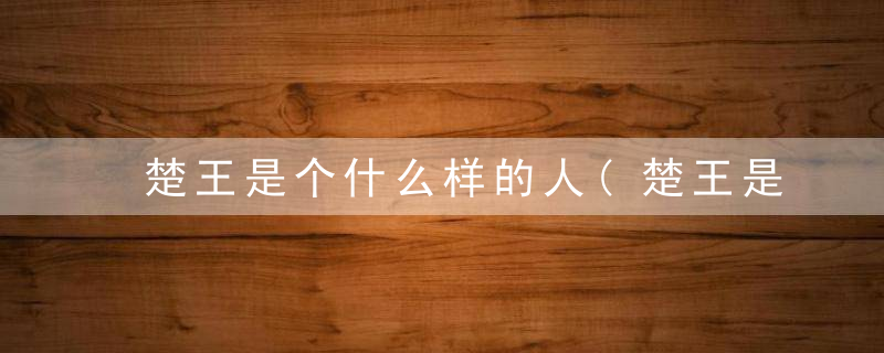 楚王是个什么样的人(楚王是个什么样的人,四字成语)
