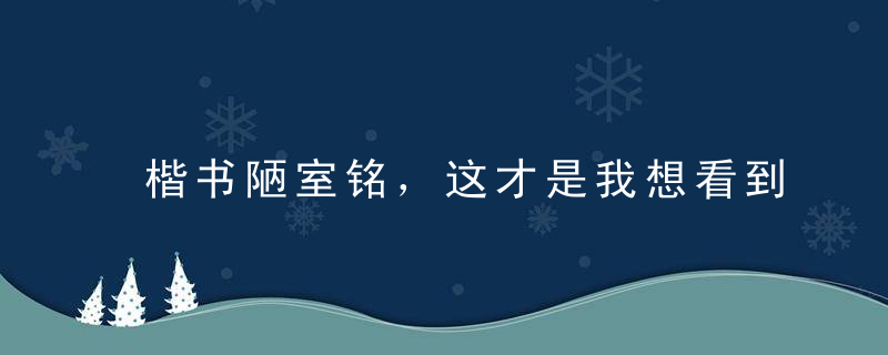 楷书陋室铭，这才是我想看到的书法，美极了