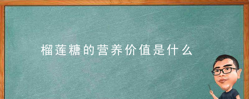 榴莲糖的营养价值是什么，榴莲糖的营养价值及功效