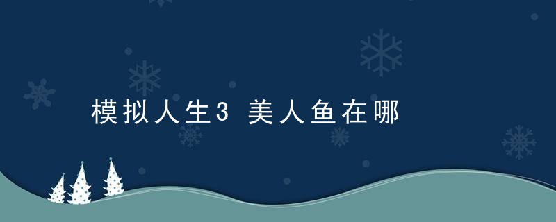 模拟人生3美人鱼在哪