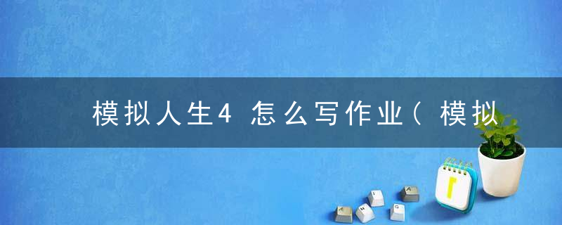 模拟人生4怎么写作业(模拟人生4操作及社交等玩法技巧介绍)
