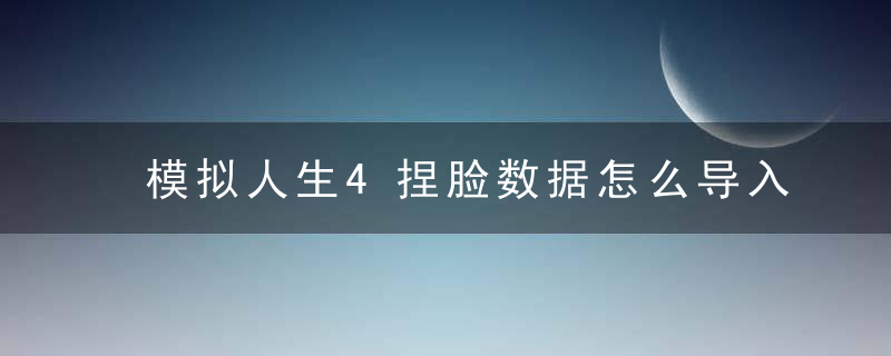 模拟人生4捏脸数据怎么导入（模拟人生4怎么导入人物数据）