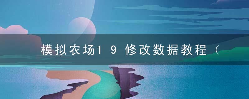 模拟农场19修改数据教程（模拟农场教学怎么更改游戏内部数据）