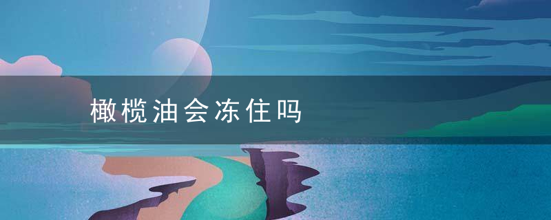 橄榄油会冻住吗