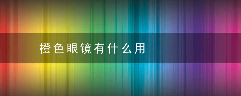 橙色眼镜有什么用