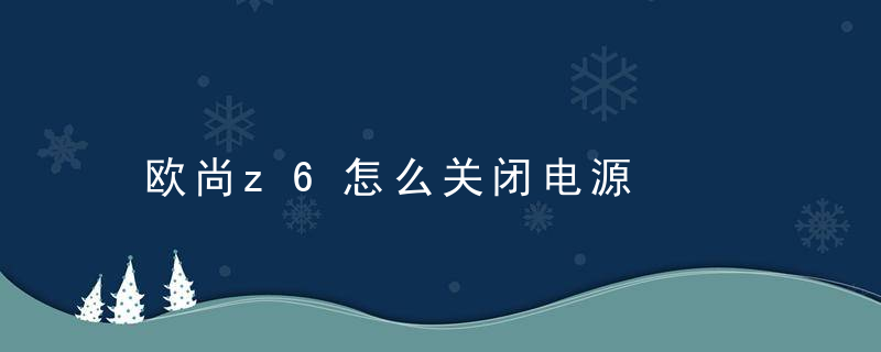 欧尚z6怎么关闭电源