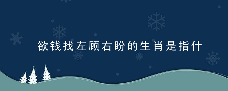 欲钱找左顾右盼的生肖是指什么生肖西安疫情防控必将取得胜利