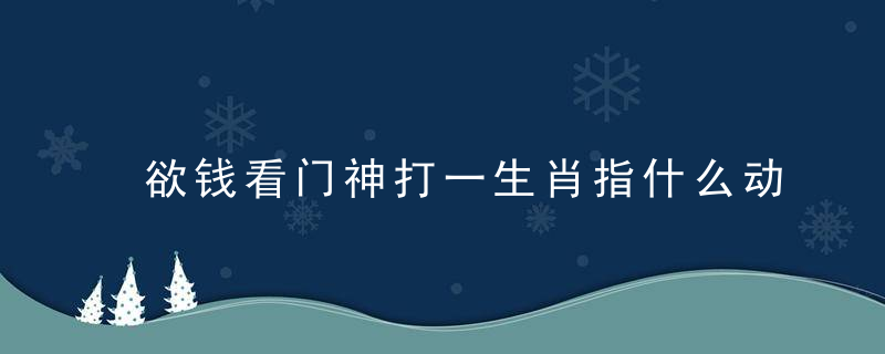 欲钱看门神打一生肖指什么动物是什么意思主题分析