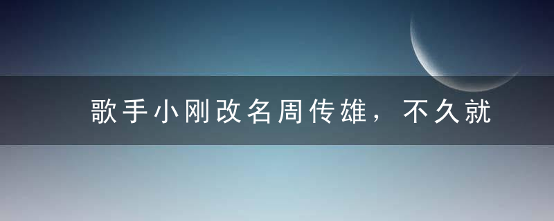 歌手小刚改名周传雄，不久就遭遇意外，患病瘦的如同纸片人！