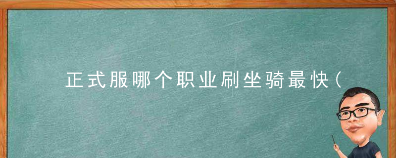 正式服哪个职业刷坐骑最快(正式服副本走路最快职业)