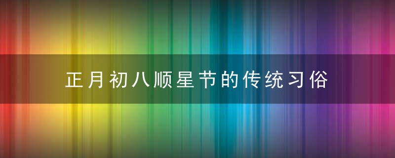 正月初八顺星节的传统习俗