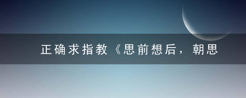 正确求指教《思前想后，朝思晚盼》打一生肖指什么动物数字