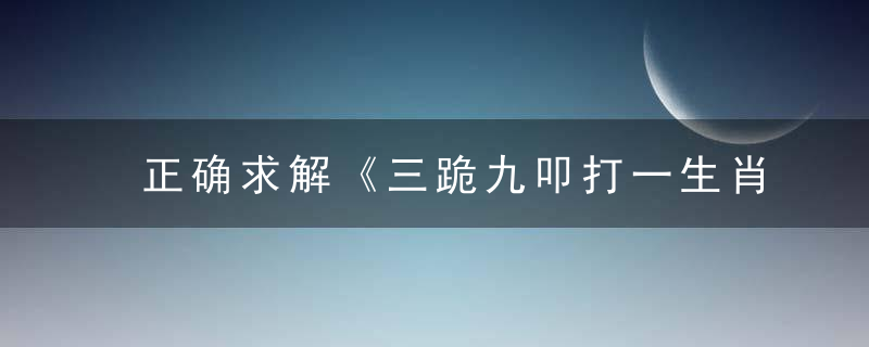 正确求解《三跪九叩打一生肖》三跪九叩是什么动物