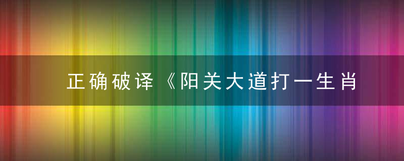 正确破译《阳关大道打一生肖》是什么生肖《阳关大道》指什么动物