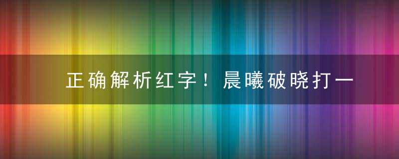 正确解析红字！晨曦破晓打一生肖是什么意思指什么动物