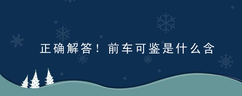 正确解答！前车可鉴是什么含义前车可鉴指什么生肖指什么动物