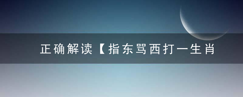 正确解读【指东骂西打一生肖】是什么生肖代表什么动物
