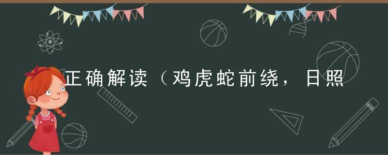 正确解读（鸡虎蛇前绕，日照大地娆）是什么生肖指什么动物