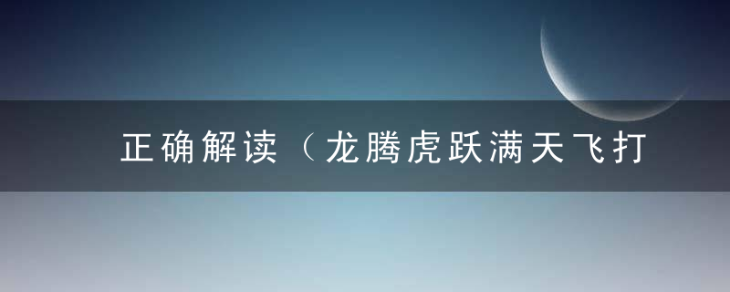 正确解读（龙腾虎跃满天飞打一生肖）是什么答案，指什么生肖